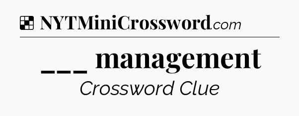 Solution: ___ management - NYT Crossword