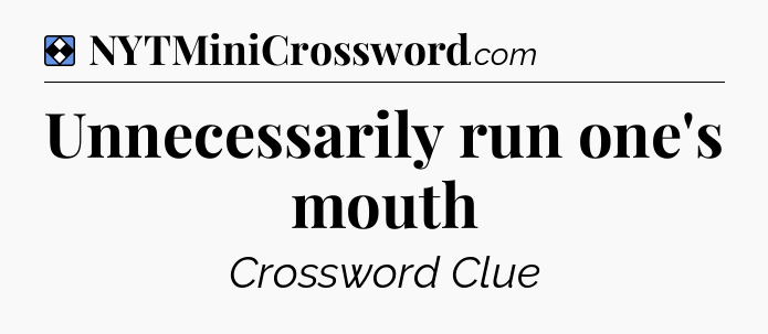Solution: Unnecessarily run one's mouth - NYT Mini Crossword