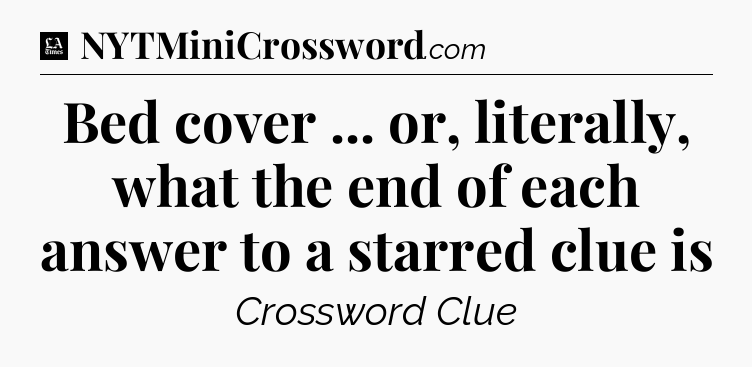 Bed cover ... or, literally, what the end of each answer to a starred clue is - LA Times Crossword