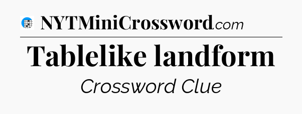 Tablelike landform Crossword Clue