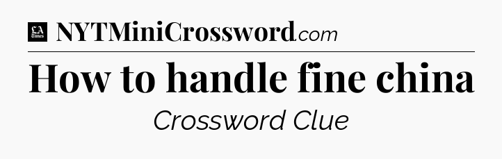 How to handle fine china - LA Times Crossword