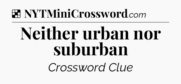 Solution: Neither urban nor suburban - NYT Crossword