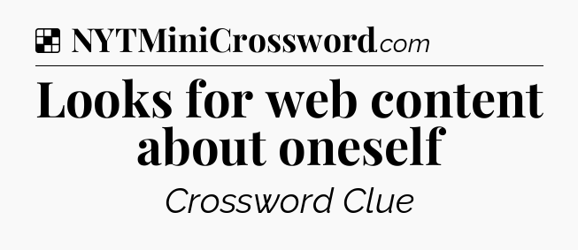 Solution: Looks for web content about oneself - NYT Crossword