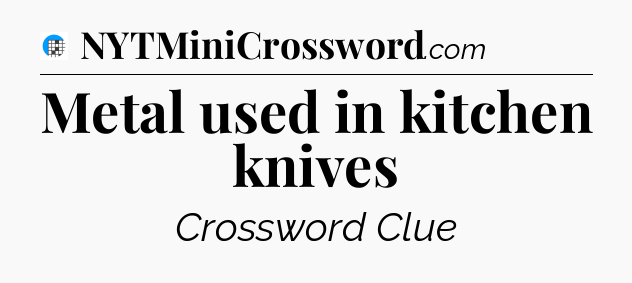 Metal used in kitchen knives Crossword Clue