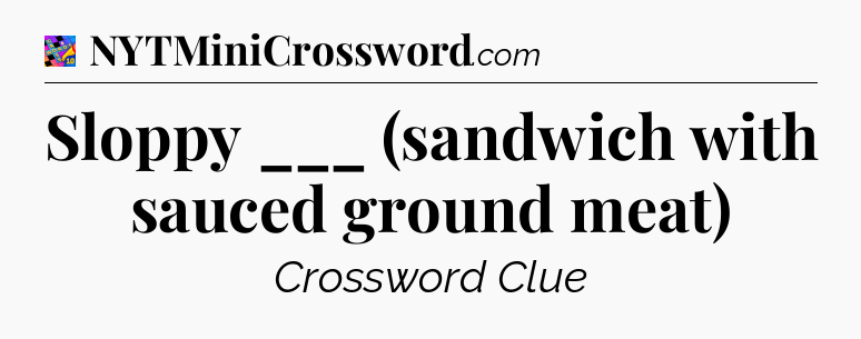 Sloppy ___ (sandwich with sauced ground meat) Crossword Clue