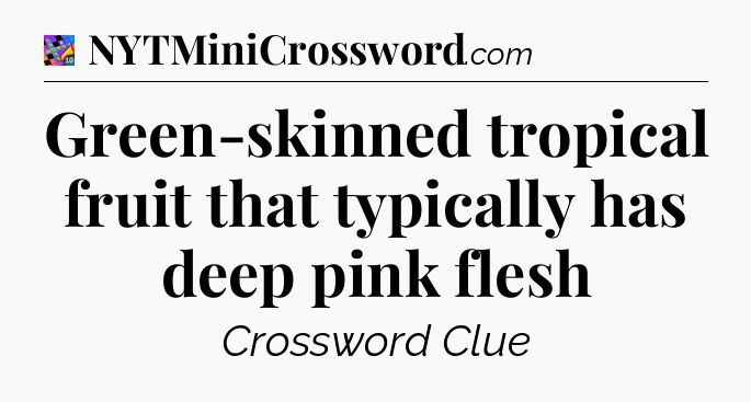 Green-skinned tropical fruit that typically has deep pink flesh Crossword Clue