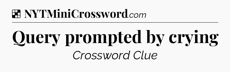 Solution: Query prompted by crying - NYT Crossword