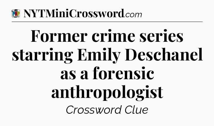 Former crime series starring Emily Deschanel as a forensic anthropologist Crossword Clue
