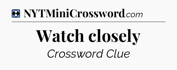 Solution: Watch closely - NYT Mini Crossword