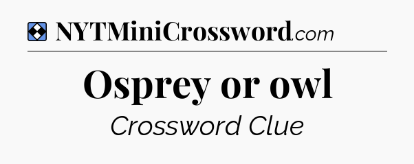 Solution: Osprey or owl - NYT Mini Crossword