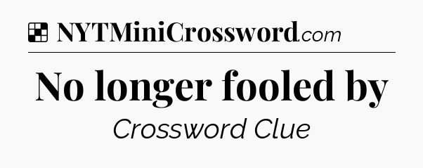 Solution: No longer fooled by - NYT Crossword
