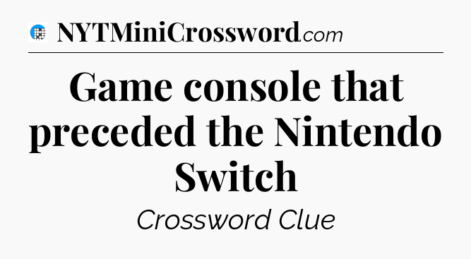 Game console that preceded the Nintendo Switch Crossword Clue