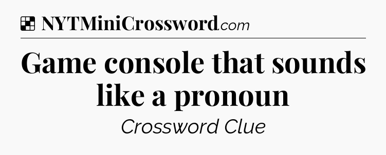 Solution: Game console that sounds like a pronoun - NYT Crossword