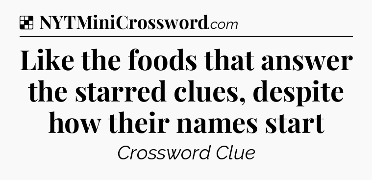 Solution: Like the foods that answer the starred clues, despite how their names start - NYT Crossword