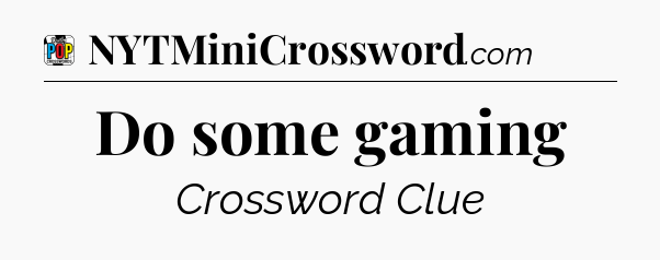 Do some gaming Crossword Clue