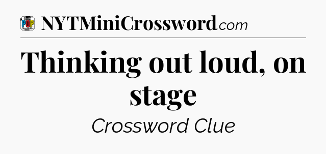 Thinking out loud, on stage Crossword Clue