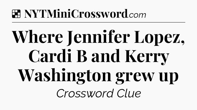Solution: Where Jennifer Lopez, Cardi B and Kerry Washington grew up - NYT Crossword