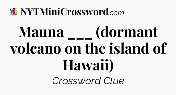 Mauna ___ (dormant volcano on the island of Hawaii) Crossword Clue