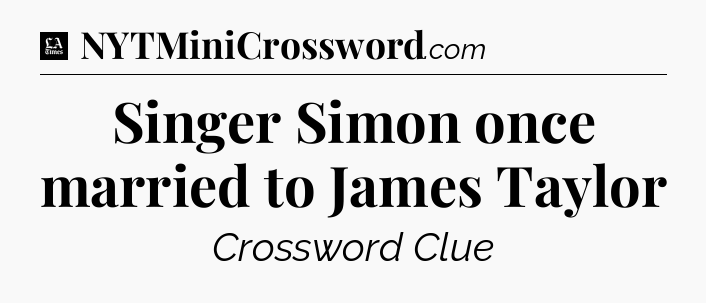 Singer Simon once married to James Taylor - LA Times Crossword