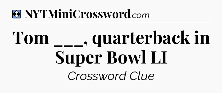 Solution: Tom ___, quarterback in Super Bowl LI - NYT Mini Crossword