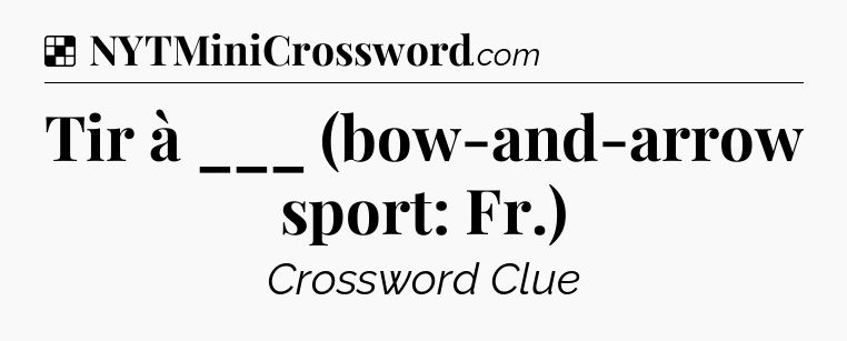 Solution: Tir à ___ (bow-and-arrow sport: Fr.) - NYT Crossword