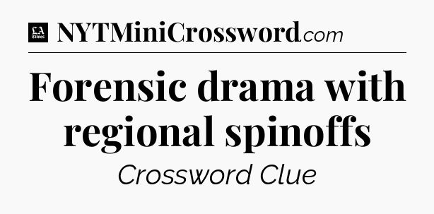 Forensic drama with regional spinoffs - LA Times Crossword