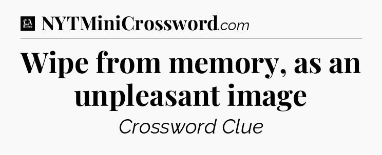 Wipe from memory, as an unpleasant image - LA Times Crossword