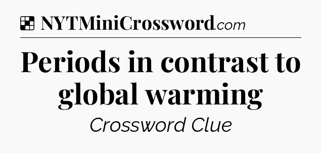 Solution: Periods in contrast to global warming - NYT Crossword