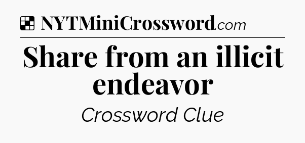 Solution: Share from an illicit endeavor - NYT Crossword