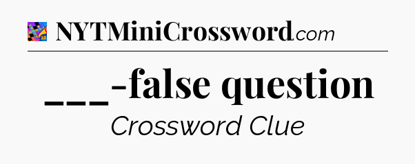 ___-false question Crossword Clue