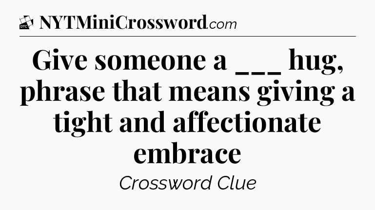 Give someone a ___ hug, phrase that means giving a tight and affectionate embrace - Daily Themed Classic Crossword
