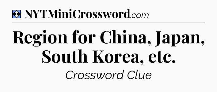 Solution: Region for China, Japan, South Korea, etc - NYT Mini Crossword