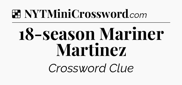 Solution: 18-season Mariner Martinez - NYT Crossword