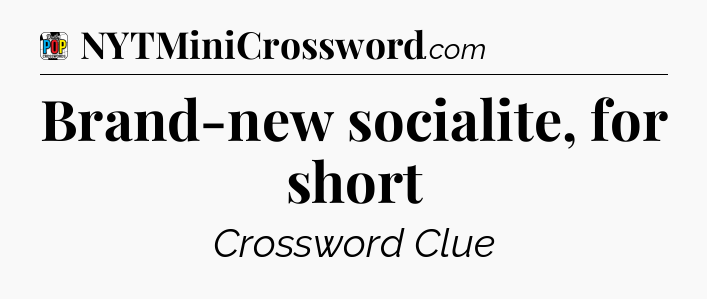 Brand-new socialite, for short Crossword Clue