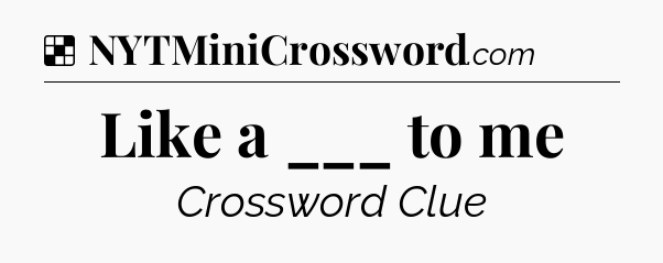 Solution: Like a ___ to me - NYT Crossword