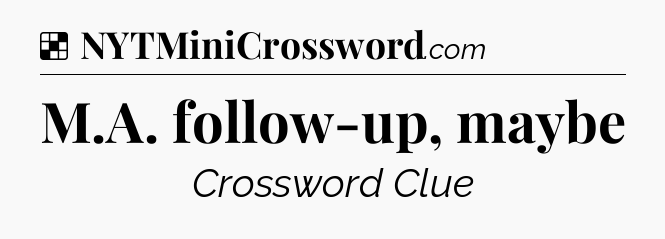 Solution: M.A. follow-up, maybe - NYT Crossword