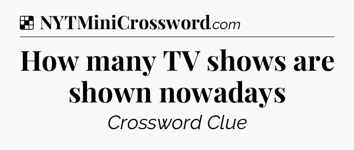 Solution: How many TV shows are shown nowadays - NYT Crossword