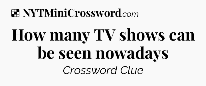Solution: How many TV shows can be seen nowadays - NYT Crossword
