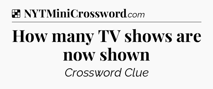 Solution: How many TV shows are now shown - NYT Crossword