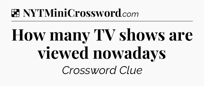 Solution: How many TV shows are viewed nowadays - NYT Crossword