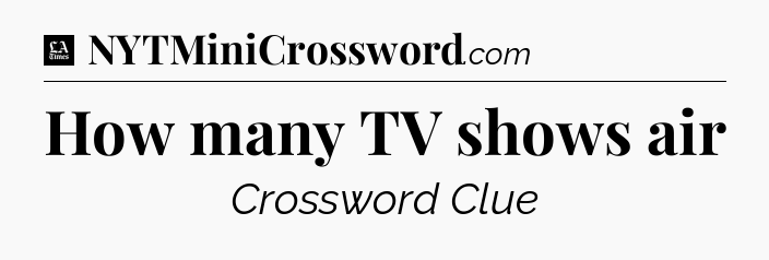 How many TV shows air - LA Times Crossword