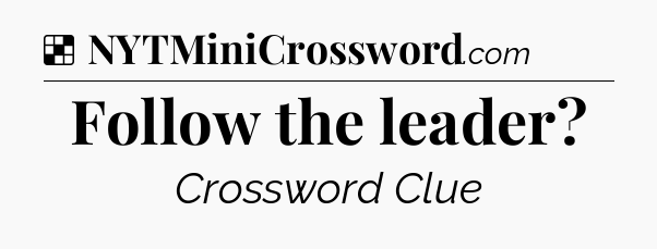 Solution: Follow the leader - NYT Crossword