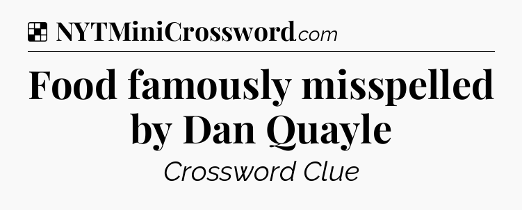 Solution: Food famously misspelled by Dan Quayle - NYT Crossword