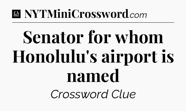 Senator for whom Honolulu's airport is named - LA Times Crossword