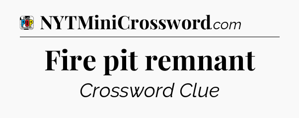 Fire pit remnant Crossword Clue