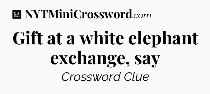 Gift at a white elephant exchange, say - LA Times Crossword
