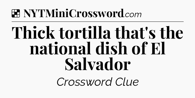Solution: Thick tortilla that's the national dish of El Salvador - NYT Crossword