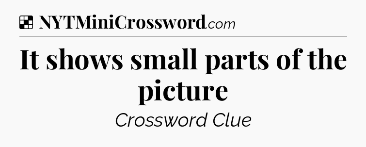 Solution: It shows small parts of the picture - NYT Crossword