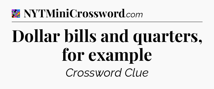 Dollar bills and quarters, for example Crossword Clue