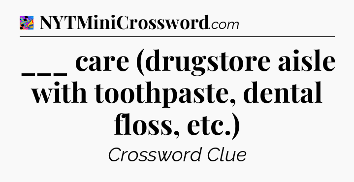 ___ care (drugstore aisle with toothpaste, dental floss, etc.) Crossword Clue